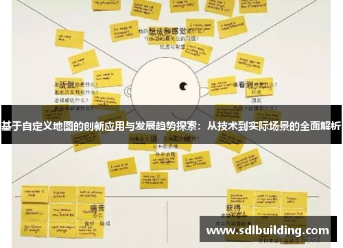 基于自定义地图的创新应用与发展趋势探索：从技术到实际场景的全面解析