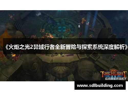 《火炬之光2异域行者全新冒险与探索系统深度解析》
