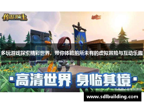 多玩游戏探索精彩世界，带你体验前所未有的虚拟冒险与互动乐趣