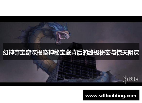 幻神夺宝奇谋揭晓神秘宝藏背后的终极秘密与惊天阴谋