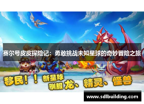 赛尔号皮皮探险记：勇敢挑战未知星球的奇妙冒险之旅