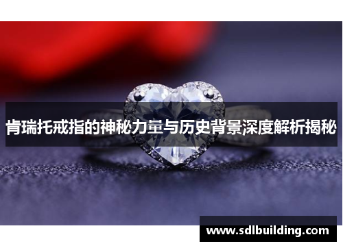 肯瑞托戒指的神秘力量与历史背景深度解析揭秘