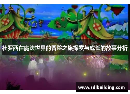 杜罗西在魔法世界的冒险之旅探索与成长的故事分析